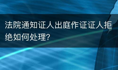 法院通知证人出庭作证证人拒绝如何处理？