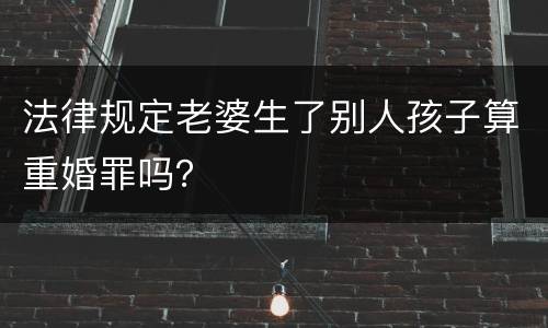 法律规定老婆生了别人孩子算重婚罪吗？