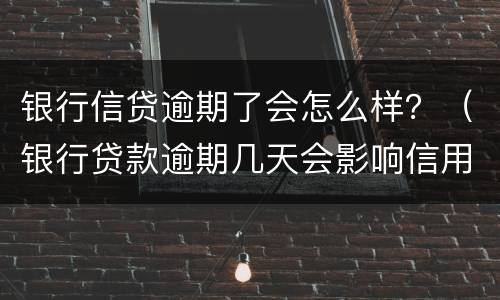 银行信贷逾期了会怎么样？（银行贷款逾期几天会影响信用吗）