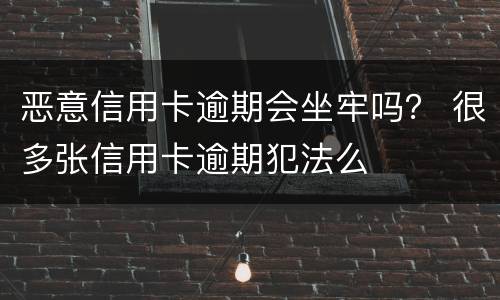 恶意信用卡逾期会坐牢吗？ 很多张信用卡逾期犯法么
