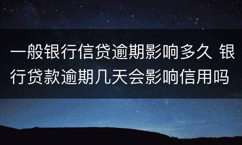 一般银行信贷逾期影响多久 银行贷款逾期几天会影响信用吗