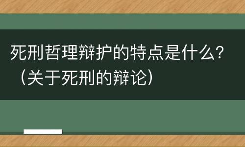 死刑哲理辩护的特点是什么？（关于死刑的辩论）