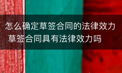 怎么确定草签合同的法律效力 草签合同具有法律效力吗