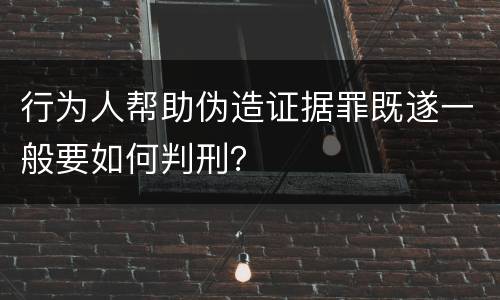行为人帮助伪造证据罪既遂一般要如何判刑？