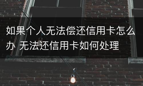 如果个人无法偿还信用卡怎么办 无法还信用卡如何处理