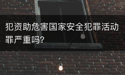 犯资助危害国家安全犯罪活动罪严重吗？