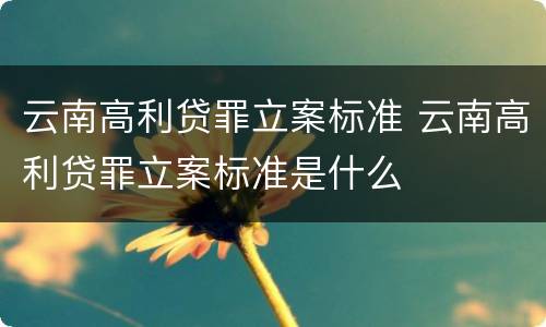 云南高利贷罪立案标准 云南高利贷罪立案标准是什么