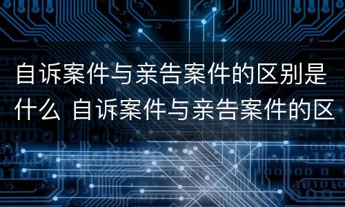 自诉案件与亲告案件的区别是什么 自诉案件与亲告案件的区别是什么意思