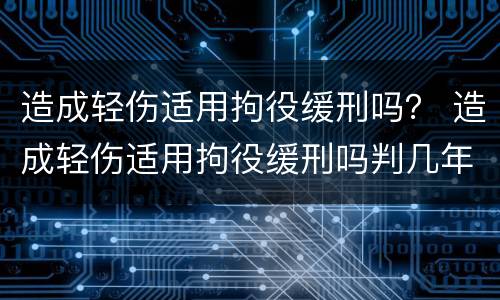 造成轻伤适用拘役缓刑吗？ 造成轻伤适用拘役缓刑吗判几年