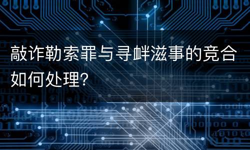 敲诈勒索罪与寻衅滋事的竞合如何处理？