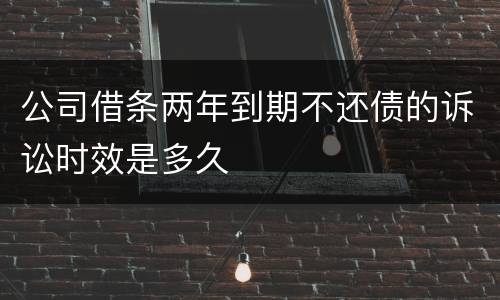公司借条两年到期不还债的诉讼时效是多久