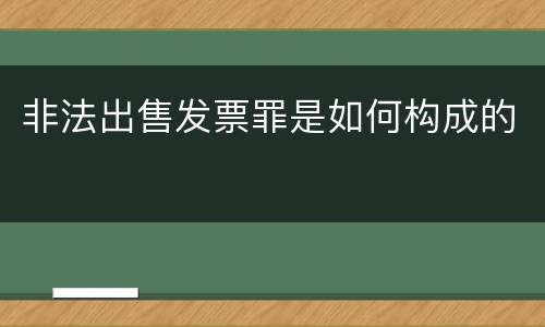 非法出售发票罪是如何构成的