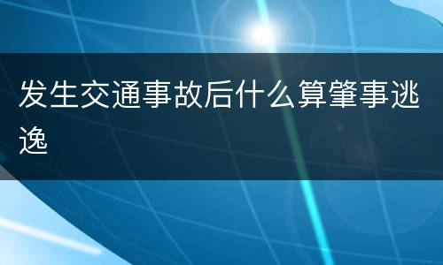 发生交通事故后什么算肇事逃逸
