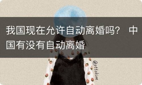 我国现在允许自动离婚吗？ 中国有没有自动离婚