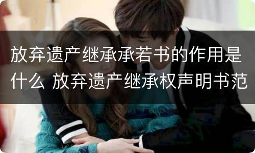 放弃遗产继承承若书的作用是什么 放弃遗产继承权声明书范本