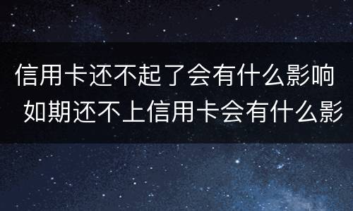 信用卡还不起了会有什么影响 如期还不上信用卡会有什么影响