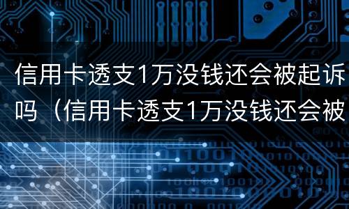 信用卡透支1万没钱还会被起诉吗（信用卡透支1万没钱还会被起诉吗）