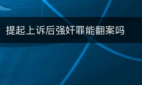 提起上诉后强奸罪能翻案吗