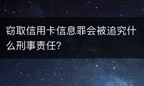 窃取信用卡信息罪会被追究什么刑事责任？