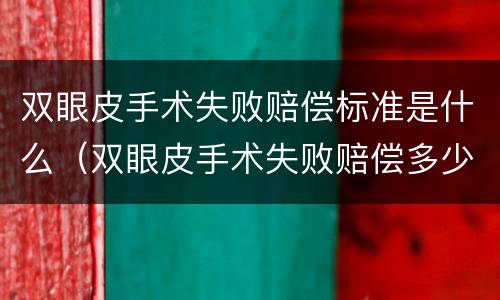 双眼皮手术失败赔偿标准是什么（双眼皮手术失败赔偿多少）