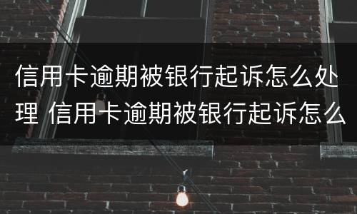 信用卡逾期被银行起诉怎么处理 信用卡逾期被银行起诉怎么处理最有效