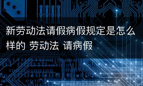 新劳动法请假病假规定是怎么样的 劳动法 请病假
