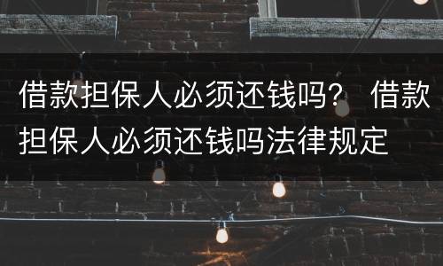 借款担保人必须还钱吗？ 借款担保人必须还钱吗法律规定