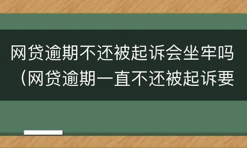 网贷逾期不还被起诉会坐牢吗（网贷逾期一直不还被起诉要坐牢吗）