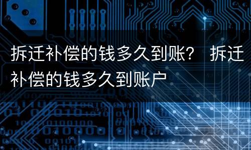 拆迁补偿的钱多久到账？ 拆迁补偿的钱多久到账户