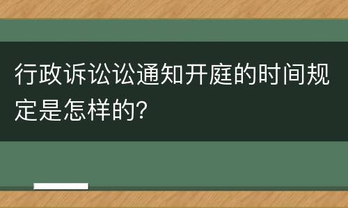 行政诉讼讼通知开庭的时间规定是怎样的？