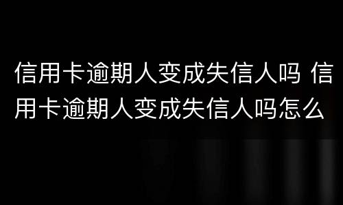 信用卡逾期人变成失信人吗 信用卡逾期人变成失信人吗怎么处理