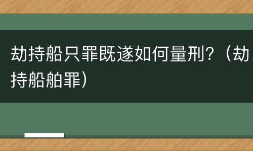 劫持船只罪既遂如何量刑?（劫持船舶罪）