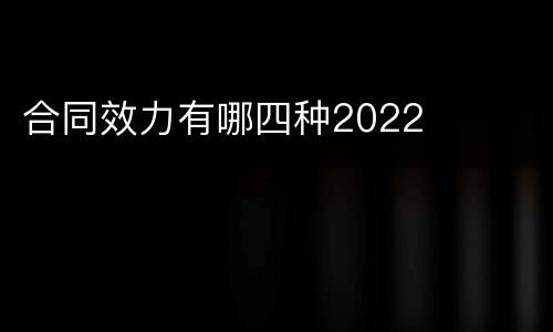 合同效力有哪四种2022