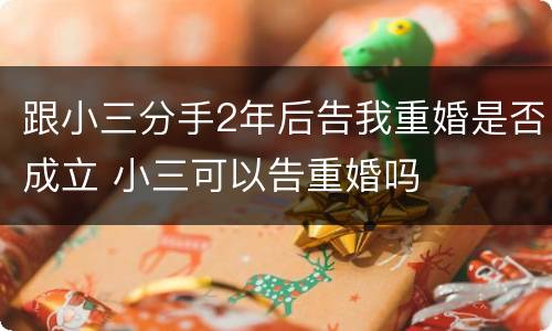 跟小三分手2年后告我重婚是否成立 小三可以告重婚吗