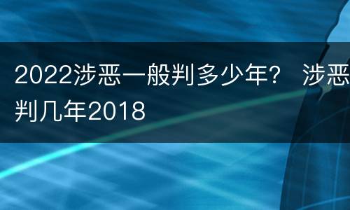 2022涉恶一般判多少年？ 涉恶判几年2018