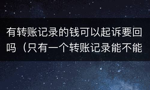 有转账记录的钱可以起诉要回吗（只有一个转账记录能不能起诉把钱要过来）
