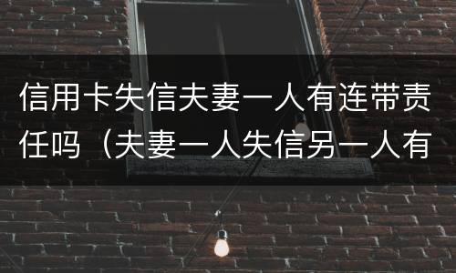 信用卡失信夫妻一人有连带责任吗（夫妻一人失信另一人有什么影响）