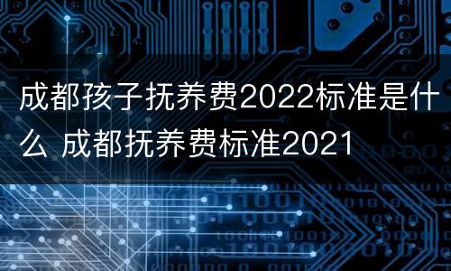 成都孩子抚养费2022标准是什么 成都抚养费标准2021