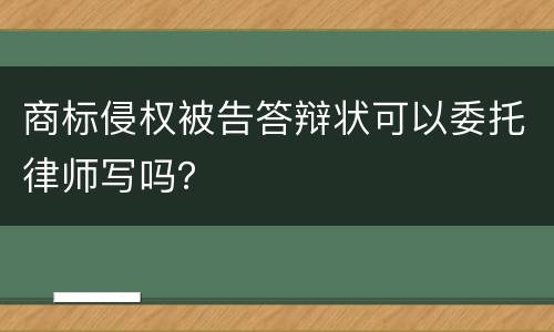 商标侵权被告答辩状可以委托律师写吗？