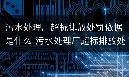 污水处理厂超标排放处罚依据是什么 污水处理厂超标排放处罚依据是什么规定