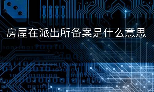 房屋在派出所备案是什么意思