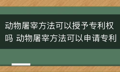 动物屠宰方法可以授予专利权吗 动物屠宰方法可以申请专利吗