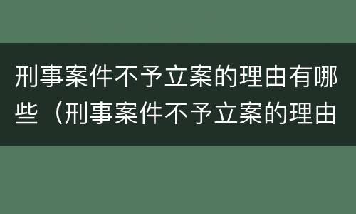 刑事案件不予立案的理由有哪些（刑事案件不予立案的理由有哪些规定）