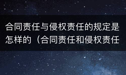 合同责任与侵权责任的规定是怎样的（合同责任和侵权责任的竞合）