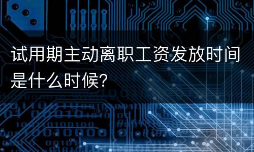试用期主动离职工资发放时间是什么时候？