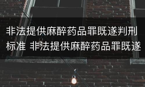 非法提供麻醉药品罪既遂判刑标准 非法提供麻醉药品罪既遂判刑标准是什么