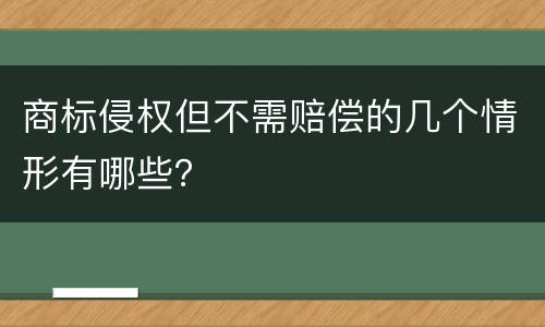 商标侵权但不需赔偿的几个情形有哪些？