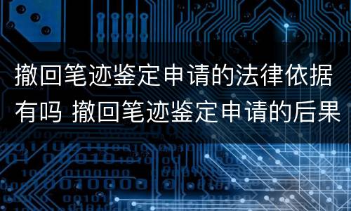 撤回笔迹鉴定申请的法律依据有吗 撤回笔迹鉴定申请的后果