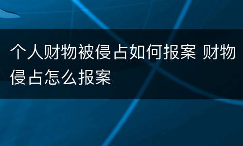 个人财物被侵占如何报案 财物侵占怎么报案