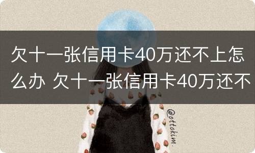欠十一张信用卡40万还不上怎么办 欠十一张信用卡40万还不上怎么办呢